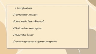 Complications:
✓Peritonsillar abscess
✓Otitis media (ear infection)
✓Obstructive sleep apnea
✓Rheumatic fever
✓Post-streptococcal glomerulonephritis
 
