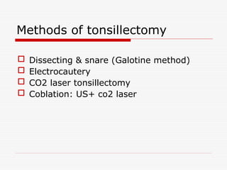 Methods of tonsillectomy
 Dissecting & snare (Galotine method)
 Electrocautery
 CO2 laser tonsillectomy
 Coblation: US+ co2 laser
 