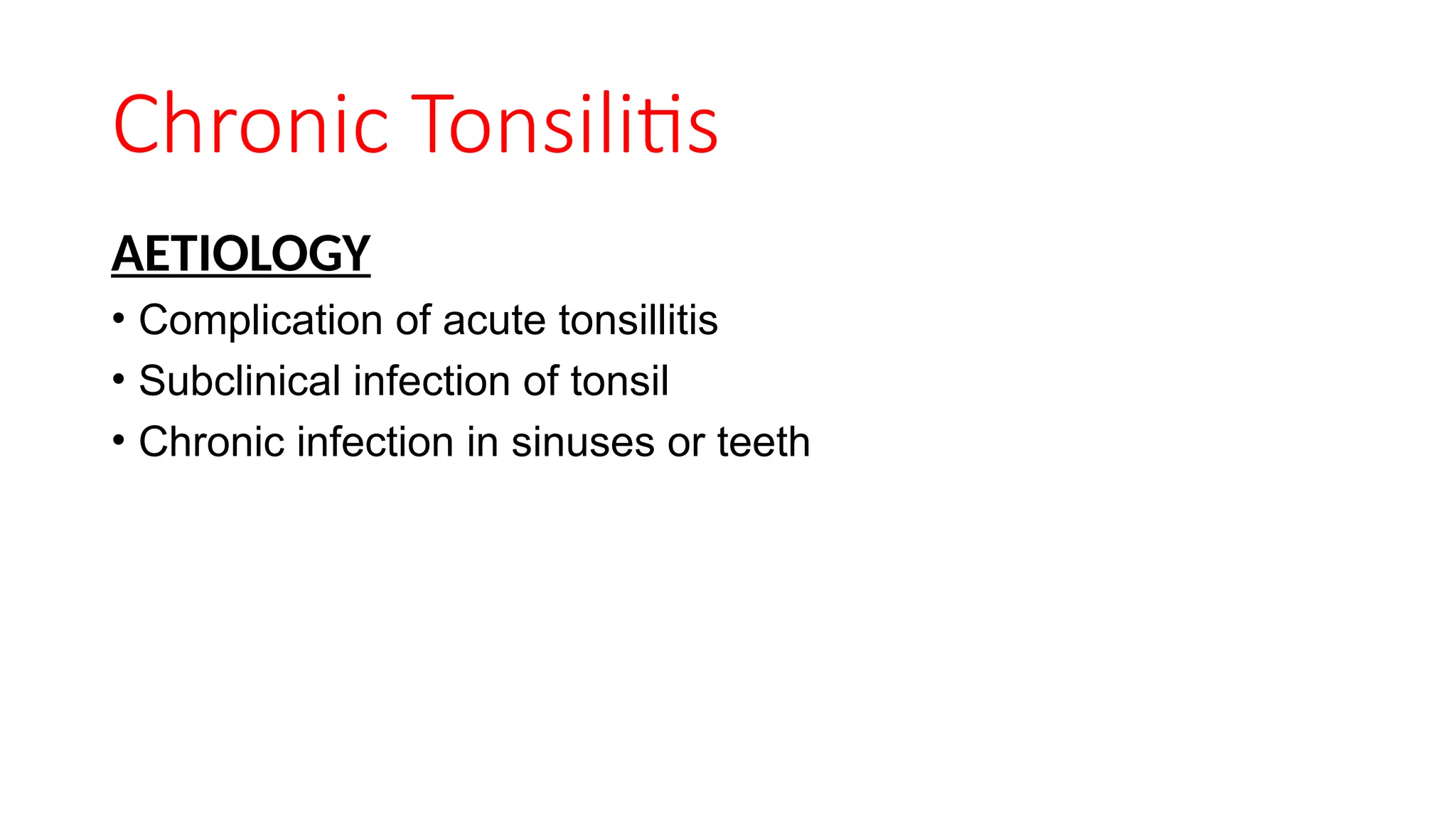 Chronic Tonsilitis
AETIOLOGY
• Complication of acute tonsillitis
• Subclinical infection of tonsil
• Chronic infection in sinuses or teeth
 