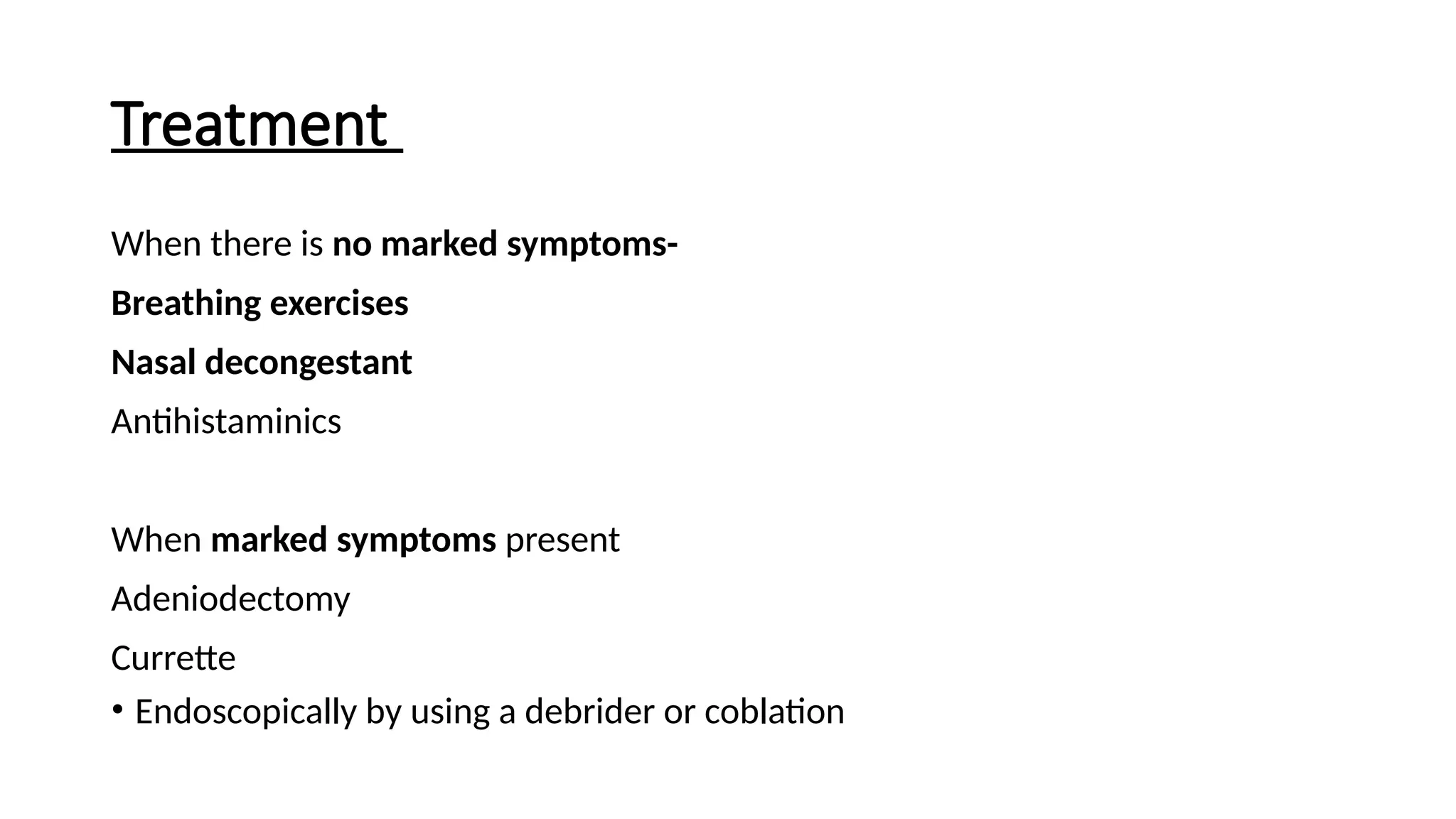 Treatment
When there is no marked symptoms-
Breathing exercises
Nasal decongestant
Antihistaminics
When marked symptoms present
Adeniodectomy
Currette
• Endoscopically by using a debrider or coblation
 