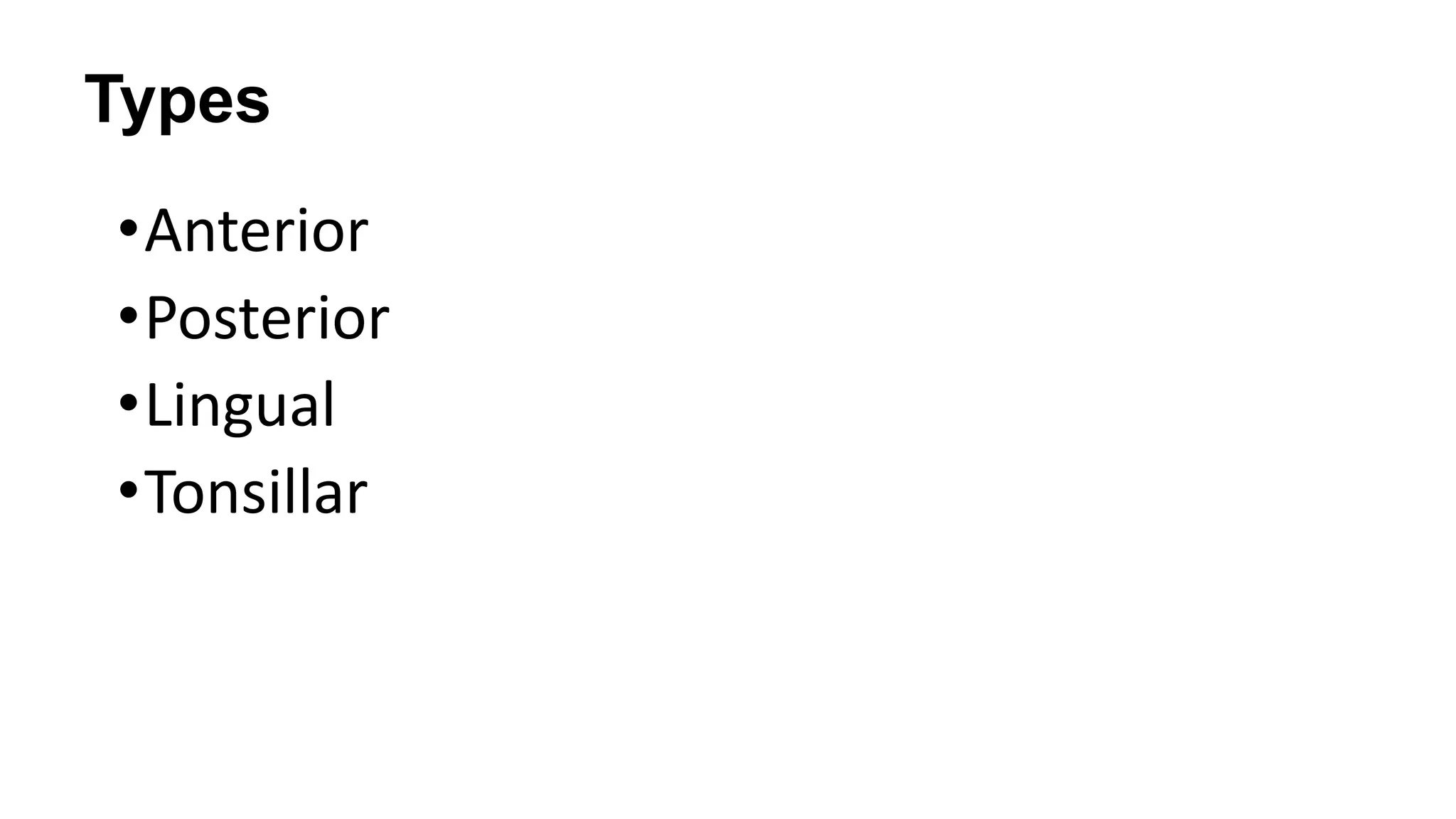 Types
•Anterior
•Posterior
•Lingual
•Tonsillar

 