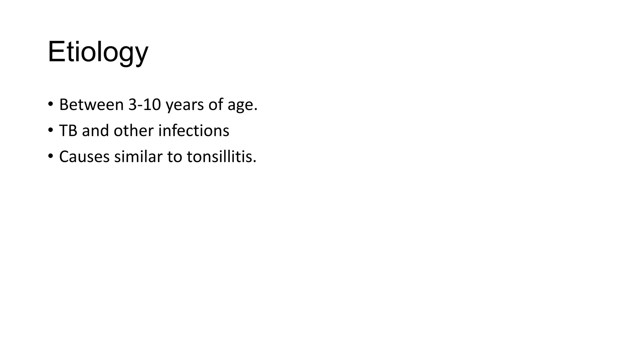 Etiology
• Between 3-10 years of age.
• TB and other infections
• Causes similar to tonsillitis.

 