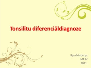 Tonsilītu diferenciāldiagnoze



                        Ilga Grīnberga
                                 MF IV
                                 2011.
 