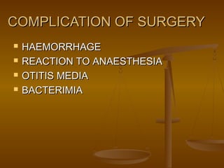 COMPLICATION OF SURGERYCOMPLICATION OF SURGERY
 HAEMORRHAGEHAEMORRHAGE
 REACTION TO ANAESTHESIAREACTION TO ANAESTHESIA
 OTITIS MEDIAOTITIS MEDIA
 BACTERIMIABACTERIMIA
 