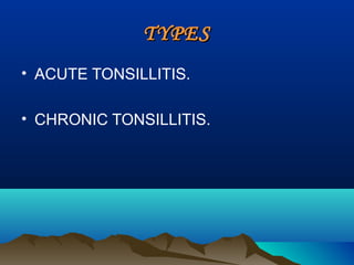 TYPESTYPES
• ACUTE TONSILLITIS.
• CHRONIC TONSILLITIS.
 