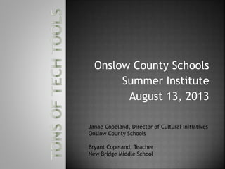 Onslow County Schools
Summer Institute
August 13, 2013
Janae Copeland, Director of Cultural Initiatives
Onslow County Schools
Bryant Copeland, Teacher
New Bridge Middle School
 