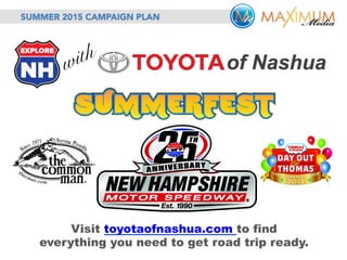 Visit toyotaofnashua.com to find
everything you need to get road trip ready.
SUMMER 2015 CAMPAIGN PLAN
 