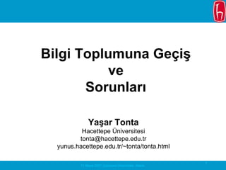 Bilgi Toplumuna Geçiş
          ve
       Sorunları

              Yaşar Tonta
          Hacettepe Üniversitesi
         tonta@hacettepe.edu.tr
  yunus.hacettepe.edu.tr/~tonta/tonta.html

                                                        1
          11 Mayıs 2007, Çukurova Üniversitesi, Adana