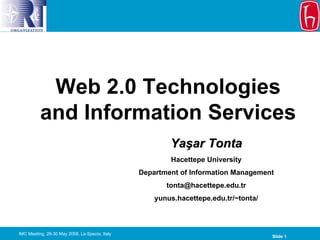 Web 2.0 Technologies
          and Information Services
                                                        Yaşar Tonta
                                                        Hacettepe University
                                                Department of Information Management
                                                       tonta@hacettepe.edu.tr
                                                    yunus.hacettepe.edu.tr/~tonta/



IMC Meeting, 28-30 May 2008, La Spezia, Italy
                                                                                     Slide 1
