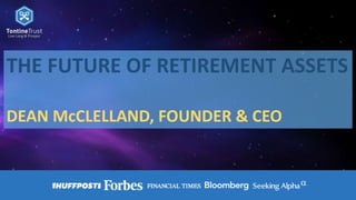 THE FUTURE OF RETIREMENT ASSETS
DEAN McCLELLAND, FOUNDER & CEO
 