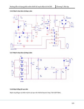 Hướng dẫn sử dụng phần mềm thiết kế mạch điện tử OrCAD Chương 5. Bài tàp 
109 
5.6.6 Mạch relay bảo vệ dòng 1 pha 
5.6.7 Mạch relay bảo vệ dòng 3 pha 
5.6.8 Mạch đồng hồ vạn niên 
Mạch này để gọn và thẩm mỹ thì các bạn nên thiết kế board 2 lớp ( TOP, BOTTOM ). 
 