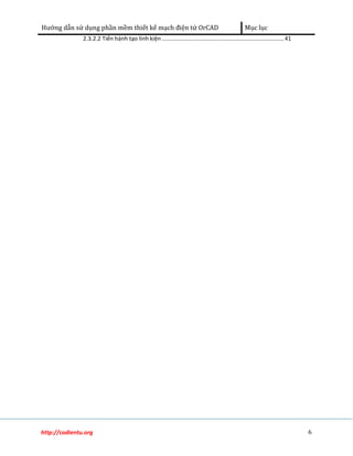Hướng dẫn sử dụng phần mềm thiết kế mạch điện tử OrCAD Mục lục 
2.3.2.2 Tiến hành tạo linh kiện ............................................................................ 41 
http://codientu.org 6 
 
