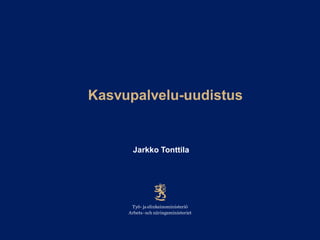 Kasvupalvelu-uudistus
Jarkko Tonttila
 