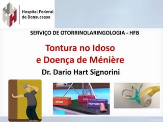 Tontura no Idoso
e Doença de Ménière
Dr. Dario Hart Signorini
SERVIÇO DE OTORRINOLARINGOLOGIA - HFB
 