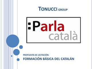 TONUCCI GROUP




PROPUESTA DE LICITACIÓN:
FORMACIÓN BÁSICA DEL CATALÁN
 