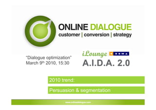 Event:   DDMA iLounge  Thema:  AIDA 2.0, Optimalisatie van de salesfunnel Spreker:   Ton Wesseling – Online Dialogue Datum:  9 maart 2010, VakZuid Amsterdam www.ddma.nl  