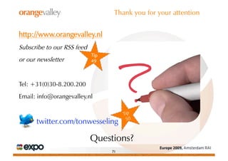 Thank you for your attention


http://www.orangevalley.nl
Subscribe to our RSS feed
                            Tip
or our...