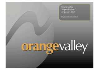 OrangeValley
“Expert Review”
27 januari 2009

Dutchento seminar
 
