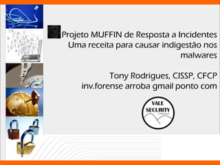 Projeto MUFFIN de Resposta a Incidentes
  Uma receita para causar indigestão nos
                               malwares

             Tony Rodrigues, CISSP, CFCP
     inv.forense arroba gmail ponto com
 