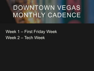 DOWNTOWN VEGAS
MONTHLY CADENCE
Week 1 – First Friday Week
Week 2 – Tech Week

 