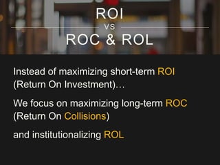 ROI
VS

ROC & ROL
Instead of maximizing short-term ROI
(Return On Investment)…
We focus on maximizing long-term ROC
(Retur...