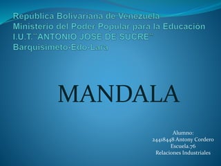 MANDALA
Alumno:
24418448 Antony Cordero
Escuela.76
Relaciones Industriales
 