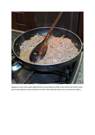 Agregue la carne, dele vuelta vigorosamente, procurando que toda se dore dentro del sartén, hasta
que no vea espacios o áreas rosadas en la carne. Dele vuelta de nuevo con su cuchara de madera.
 