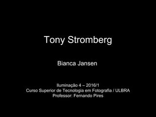 Tony Stromberg
Bianca Jansen
Iluminação 4 – 2016/1
Curso Superior de Tecnologia em Fotografia / ULBRA
Professor: Fernando Pires
 