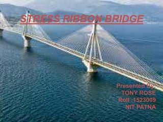 STRESS RIBBON BRIDGE
Presented By:
TONY ROSE
Roll :1523009
NIT PATNA
 
