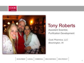 Tony Roberts
Assistant Scientist,
Purification Development
Cook Pharmica, LLC
Bloomington, IN
1
 