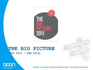 THE BIG PICTURE
(NOV 2011 – FEB 2012)
 