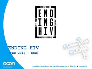 ENDING HIV
(FEB 2013 – NOW)
 