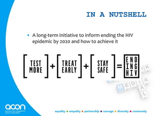 IN A NUTSHELL
• A long-term initiative to inform ending the HIV
epidemic by 2020 and how to achieve it
 
