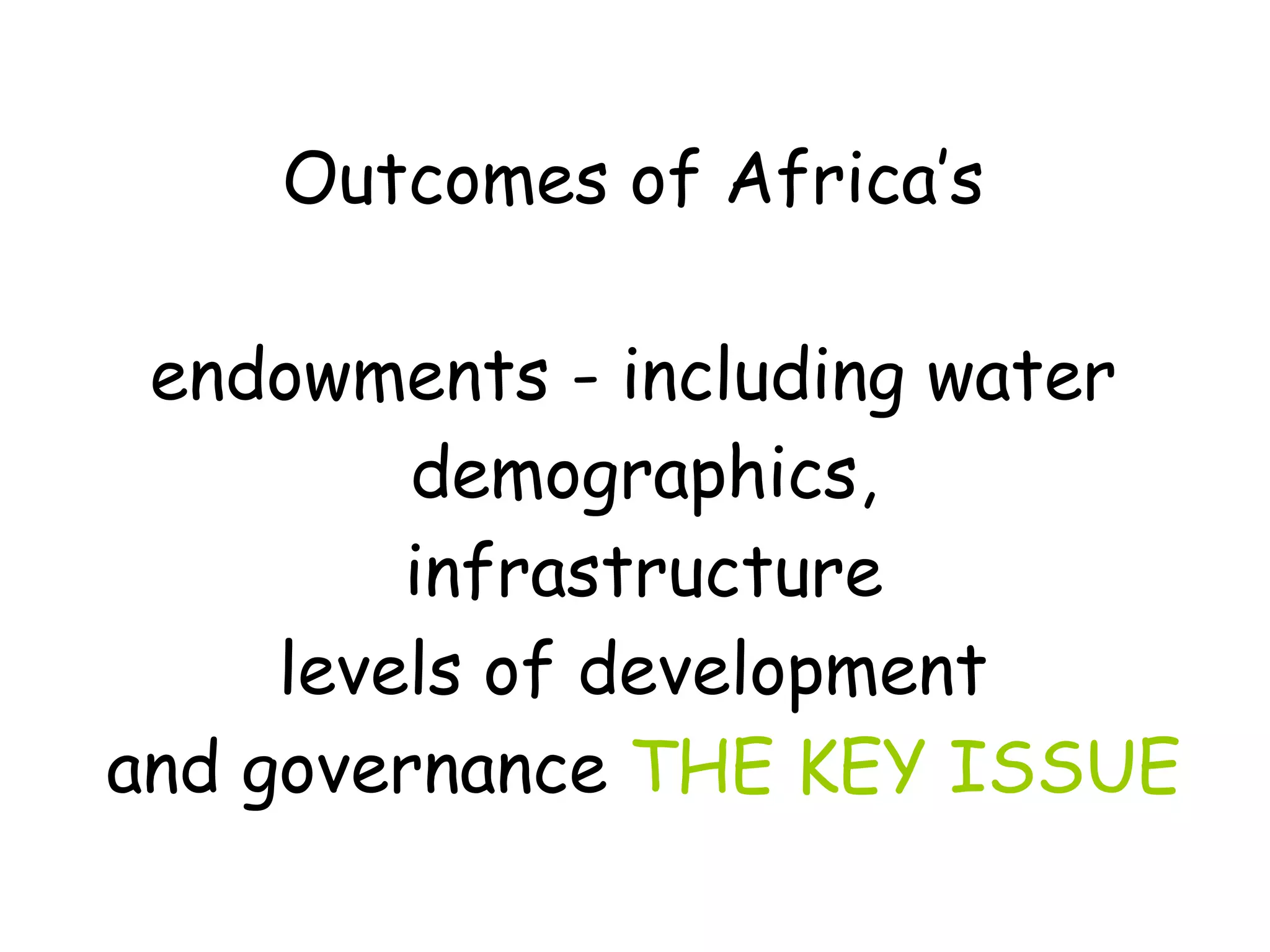 Outcomes of Africa’s  endowments - including water  demographics, infrastructure levels of development  and governance  THE KEY ISSUE 