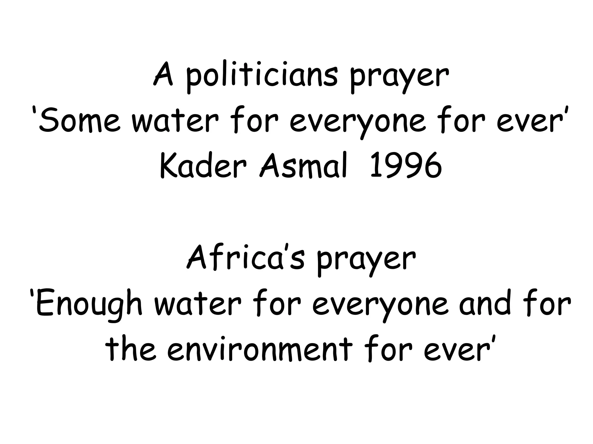 A politicians prayer ‘ Some water for everyone for ever’ Kader Asmal  1996 Africa’s prayer ‘ Enough water for everyone and for the environment for ever’ 