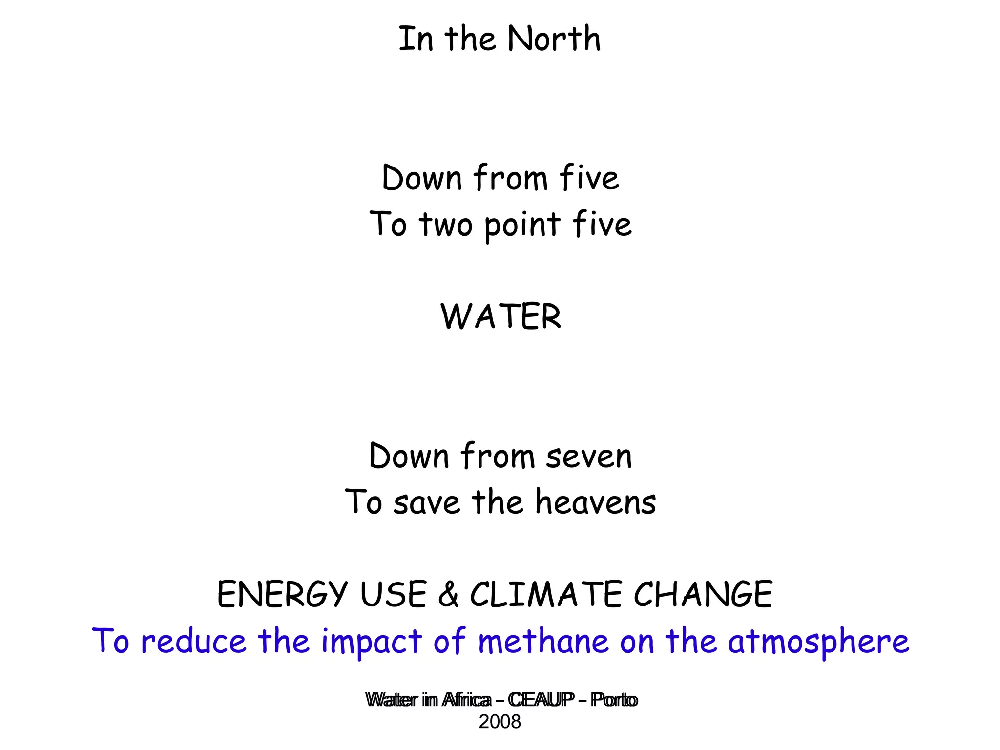 In the North Down from five To two point five WATER Down from seven To save the heavens ENERGY USE & CLIMATE CHANGE  To reduce the impact of methane on the atmosphere Water in Africa - CEAUP - Porto 2008 