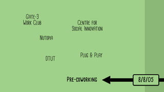 Pre-coworking v! 8/8/05
DTUT
Centre for
Social Innovation
Plug & Play
Nutopia
Gate-3
Work Club
 