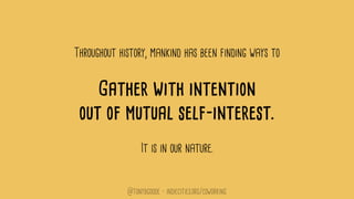 Throughout history, mankind has been finding ways to
Gather with intention
out of mutual self-interest.
It is in our nature.
@tonybgoode • indiecities.org/coworking
 