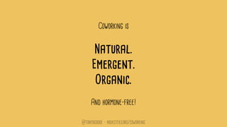 Coworking is
Natural.
Emergent.
Organic.
And hormone-free!
@tonybgoode • indiecities.org/coworking
 