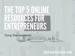 THE TOP 5 ONLINE
RESOURCES FOR
ENTREPRENEURS
T O N Y D A R V A Z E B A N . C O M
Tony Darvazeban
 
