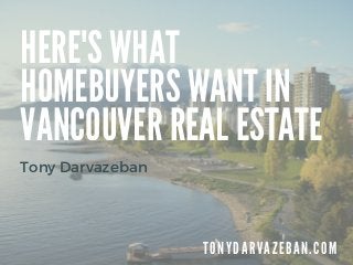 HERE'S WHAT
HOMEBUYERS WANT IN
VANCOUVER REAL ESTATE
T O N Y D A R V A Z E B A N . C O M
Tony Darvazeban
 
