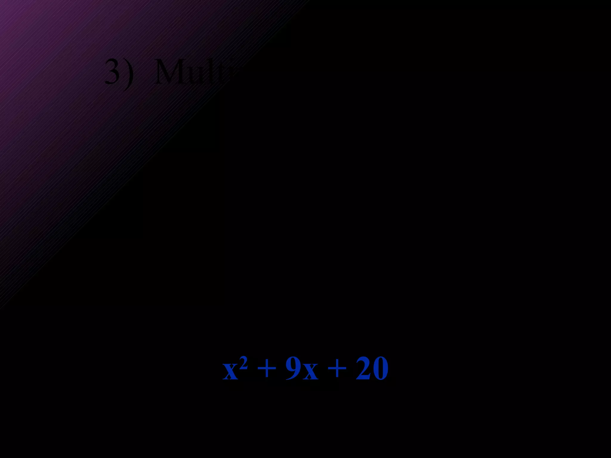 3)  Multiply. (x + 5)(x + 4) First terms:  x 2 Outer terms:  + 4x Inner terms:  +5x Last terms:  +20 Combine like terms. x 2  + 9x + 20 
