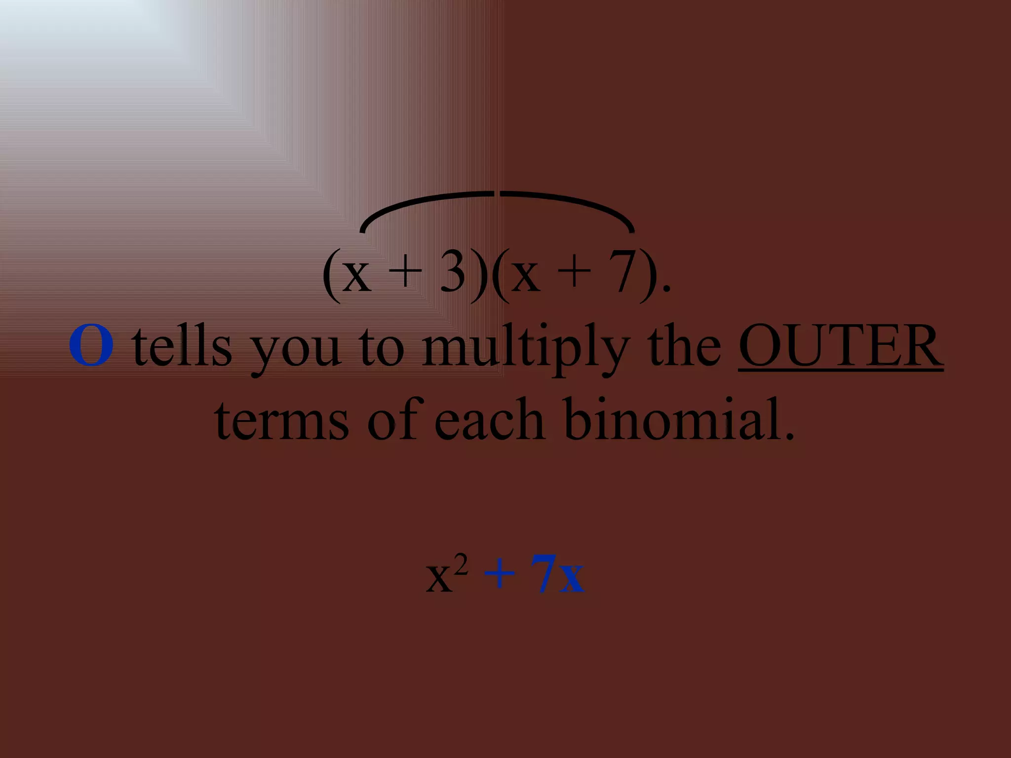(x + 3)(x + 7).  O  tells you to multiply the  OUTER  terms of each binomial. x 2   +   7x 