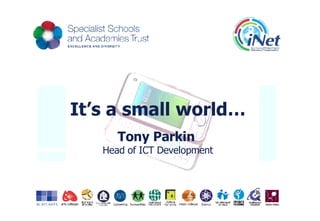 It’s a small world… Tony Parkin   Head of ICT Development 