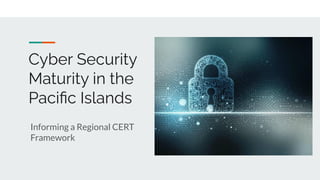 Cyber Security
Maturity in the
Paciﬁc Islands
Informing a Regional CERT
Framework
 