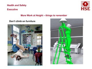 Health and Safety
Executive
More Work at Height – things to remember
Don’t climb on furniture
 