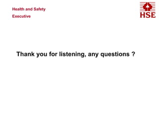 Health and Safety
Executive
Thank you for listening, any questions ?
 