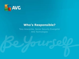 Who’s Responsible?
Tony Anscombe, Senior Security Evangelist
AVG Technologies
 
