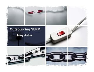 Outsourcing SEPM
   Tony Asher
 