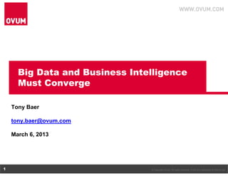 Big Data and Business Intelligence
      Must Converge

    Tony Baer

    tony.baer@ovum.com

    March 6, 2013




1                               © Copyright Ovum. All rights reserved. Ovum is a subsidiary of Informa plc.
 